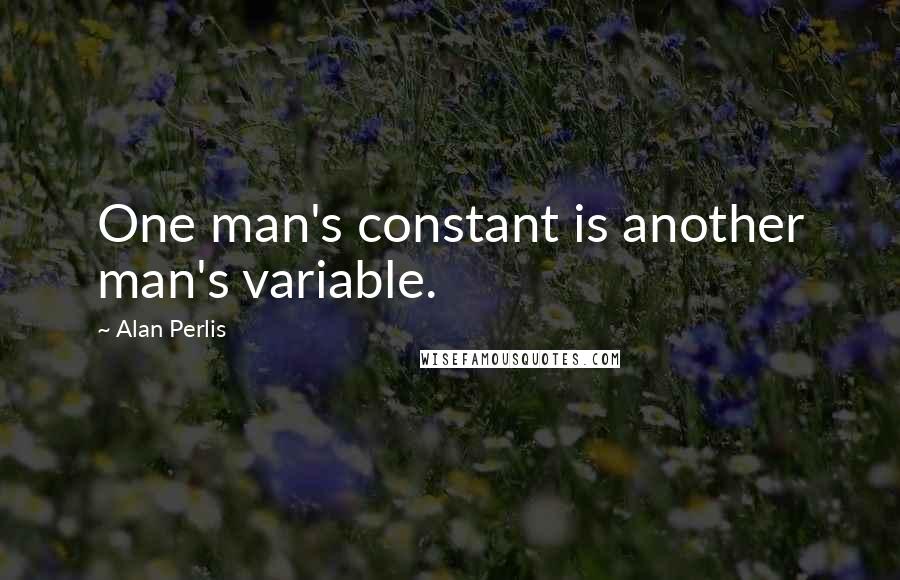 Alan Perlis Quotes: One man's constant is another man's variable.