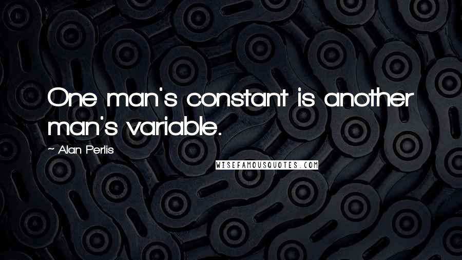 Alan Perlis Quotes: One man's constant is another man's variable.