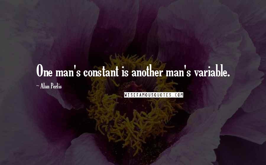 Alan Perlis Quotes: One man's constant is another man's variable.