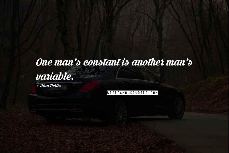 Alan Perlis Quotes: One man's constant is another man's variable.