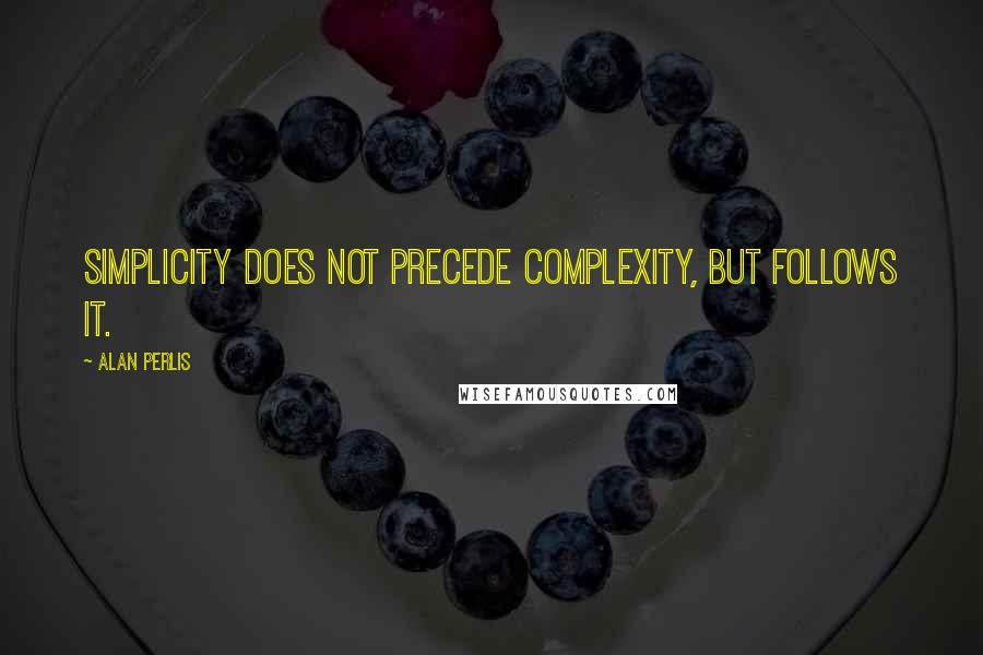 Alan Perlis Quotes: Simplicity does not precede complexity, but follows it.
