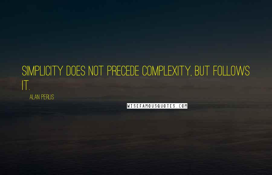 Alan Perlis Quotes: Simplicity does not precede complexity, but follows it.