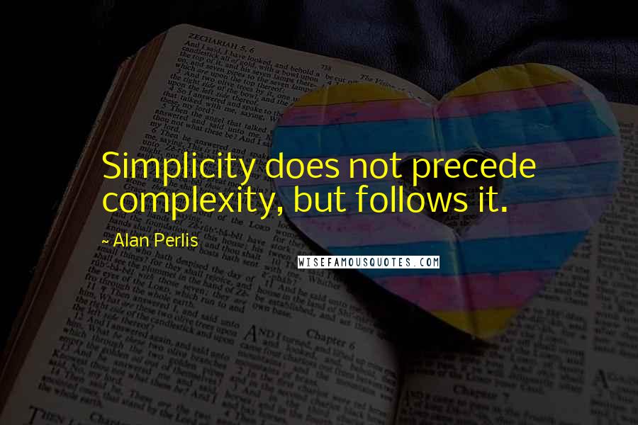 Alan Perlis Quotes: Simplicity does not precede complexity, but follows it.