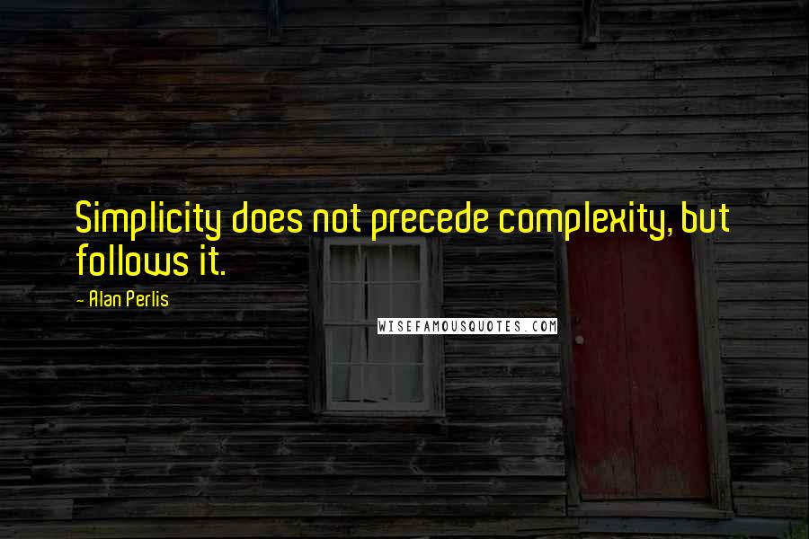 Alan Perlis Quotes: Simplicity does not precede complexity, but follows it.