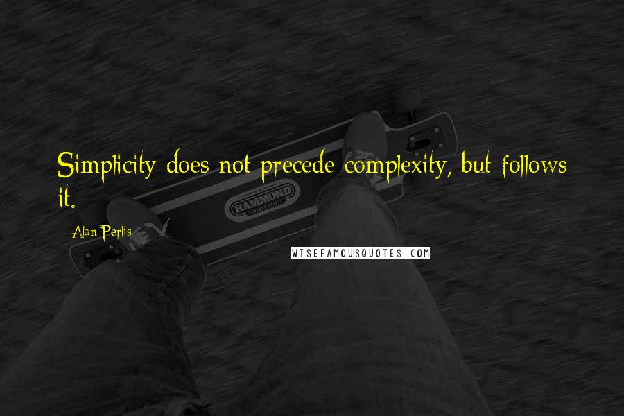 Alan Perlis Quotes: Simplicity does not precede complexity, but follows it.