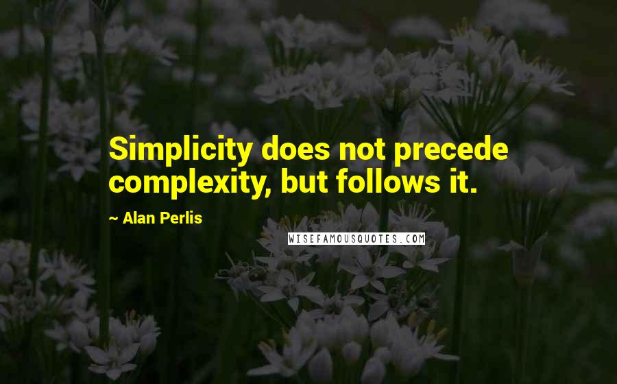 Alan Perlis Quotes: Simplicity does not precede complexity, but follows it.