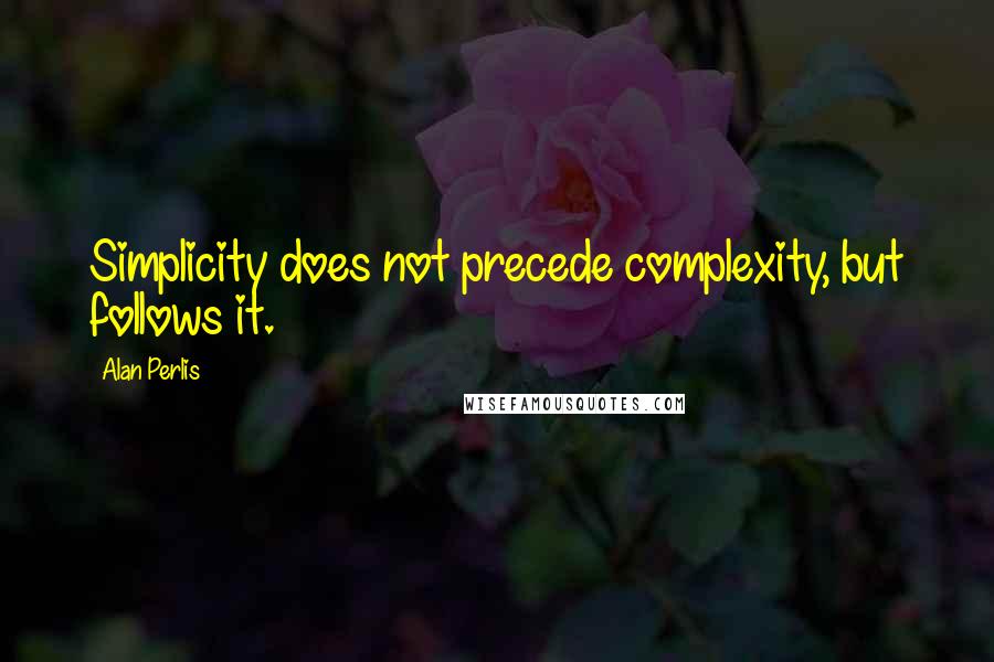 Alan Perlis Quotes: Simplicity does not precede complexity, but follows it.