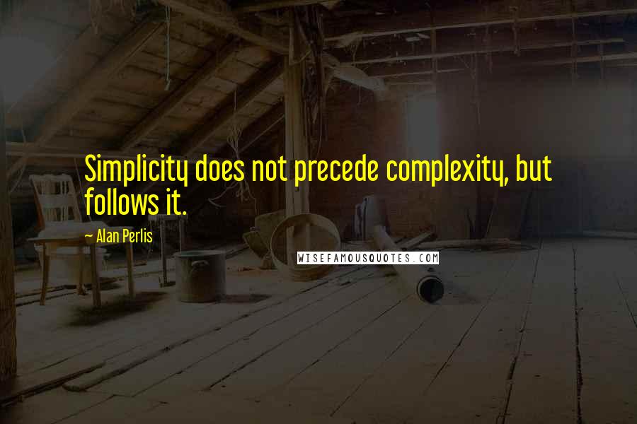 Alan Perlis Quotes: Simplicity does not precede complexity, but follows it.