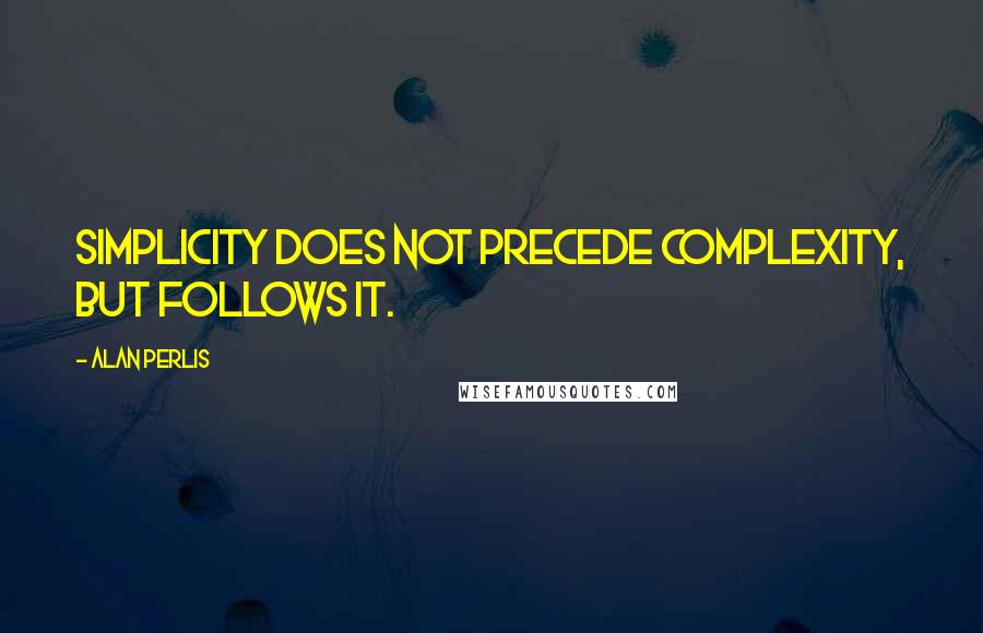 Alan Perlis Quotes: Simplicity does not precede complexity, but follows it.