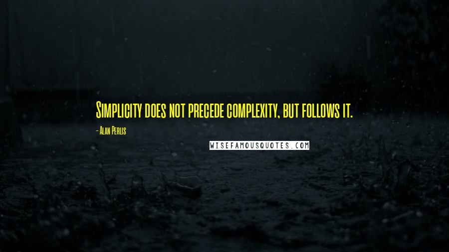 Alan Perlis Quotes: Simplicity does not precede complexity, but follows it.