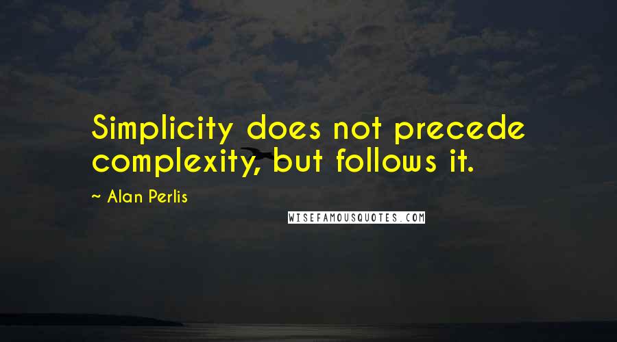 Alan Perlis Quotes: Simplicity does not precede complexity, but follows it.