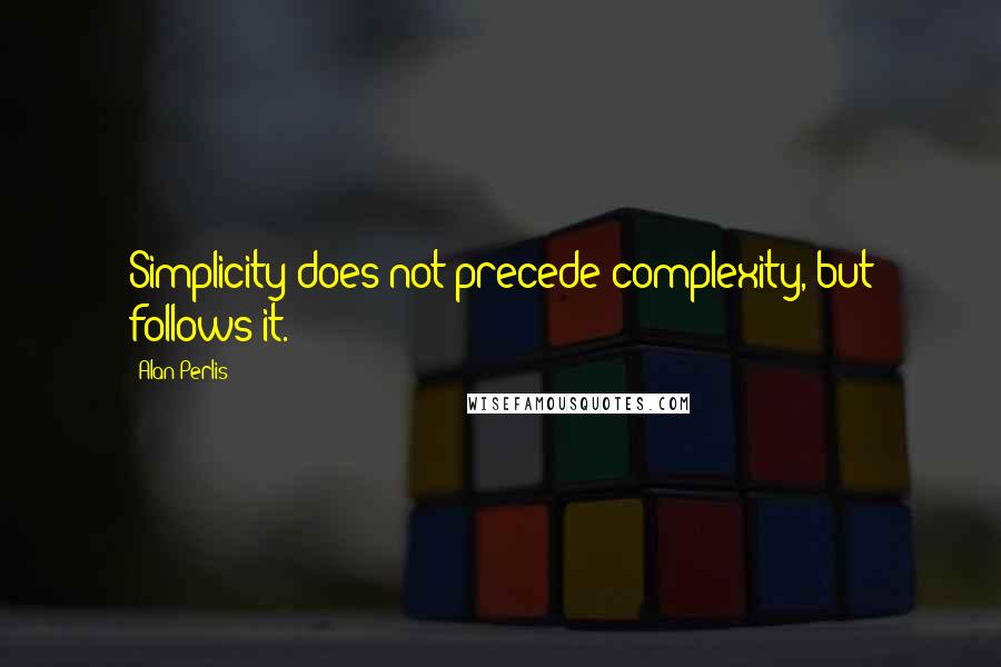 Alan Perlis Quotes: Simplicity does not precede complexity, but follows it.