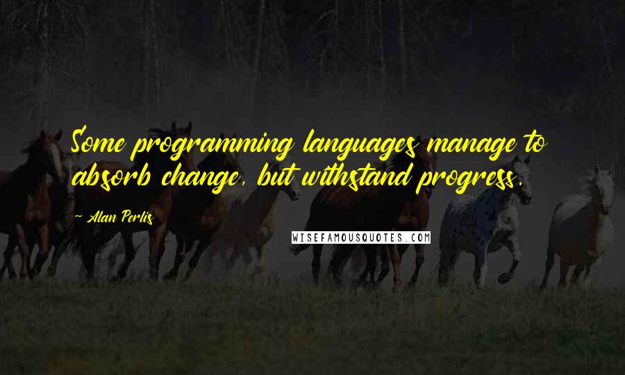 Alan Perlis Quotes: Some programming languages manage to absorb change, but withstand progress.
