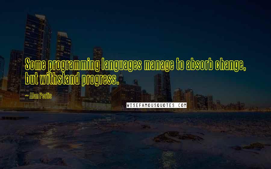 Alan Perlis Quotes: Some programming languages manage to absorb change, but withstand progress.