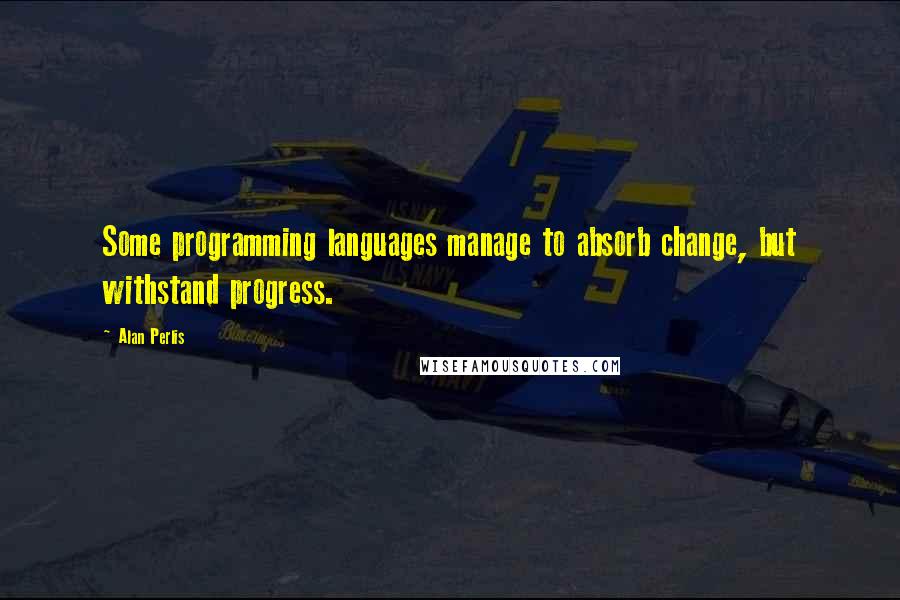 Alan Perlis Quotes: Some programming languages manage to absorb change, but withstand progress.