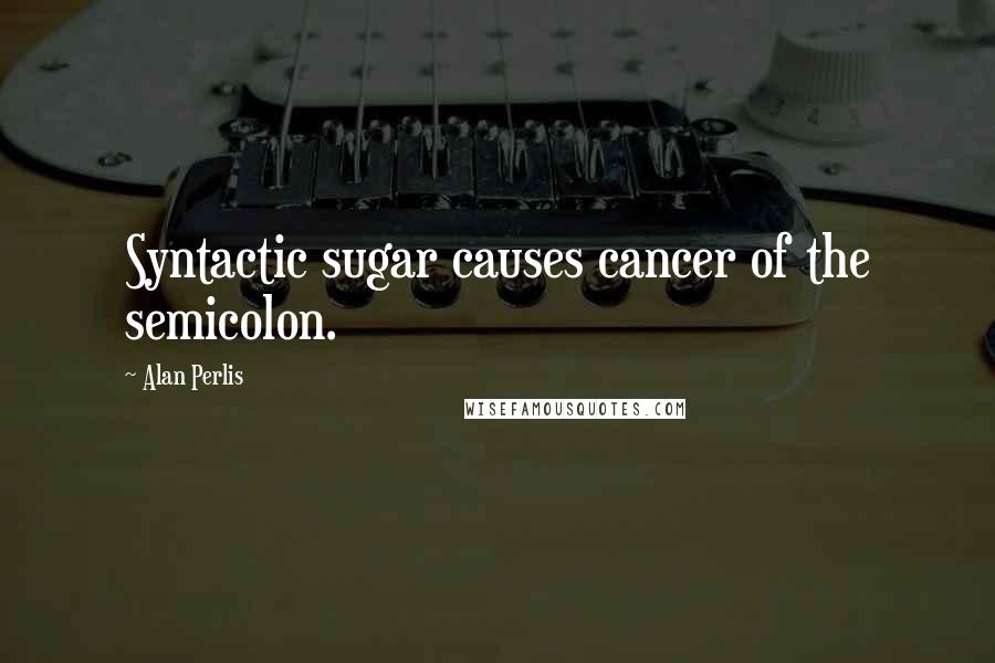 Alan Perlis Quotes: Syntactic sugar causes cancer of the semicolon.