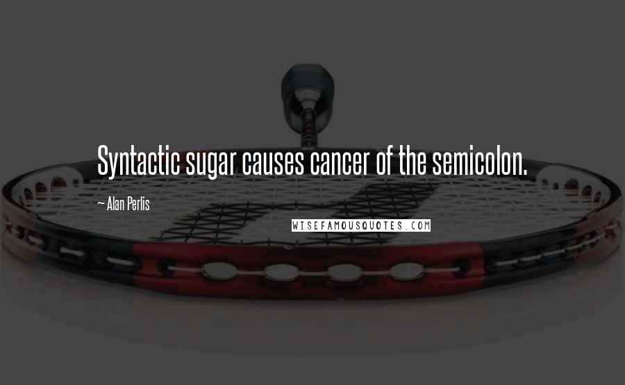 Alan Perlis Quotes: Syntactic sugar causes cancer of the semicolon.