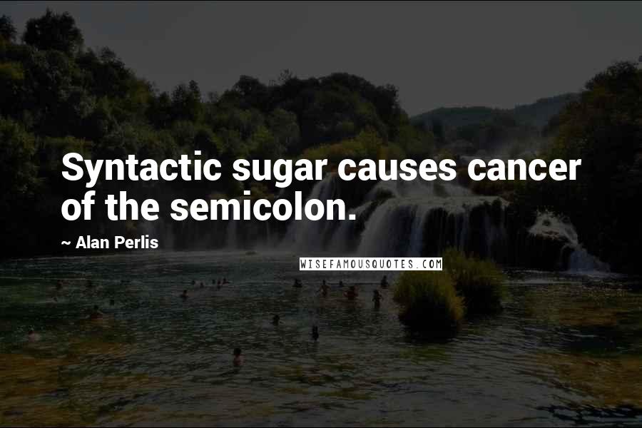 Alan Perlis Quotes: Syntactic sugar causes cancer of the semicolon.