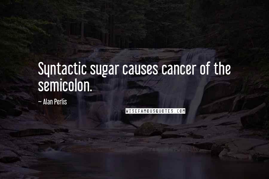 Alan Perlis Quotes: Syntactic sugar causes cancer of the semicolon.