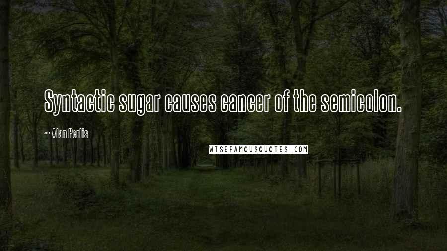 Alan Perlis Quotes: Syntactic sugar causes cancer of the semicolon.