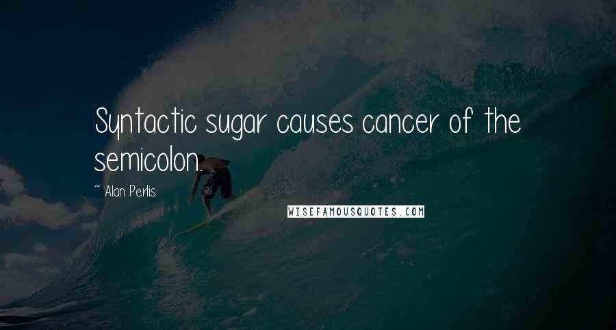 Alan Perlis Quotes: Syntactic sugar causes cancer of the semicolon.