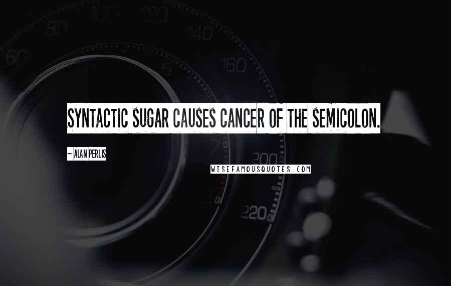 Alan Perlis Quotes: Syntactic sugar causes cancer of the semicolon.