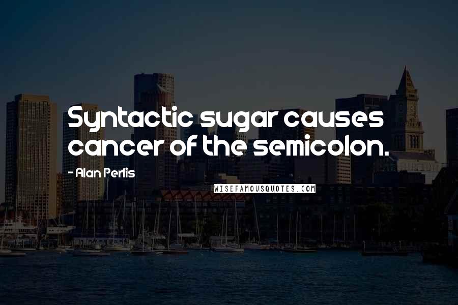Alan Perlis Quotes: Syntactic sugar causes cancer of the semicolon.