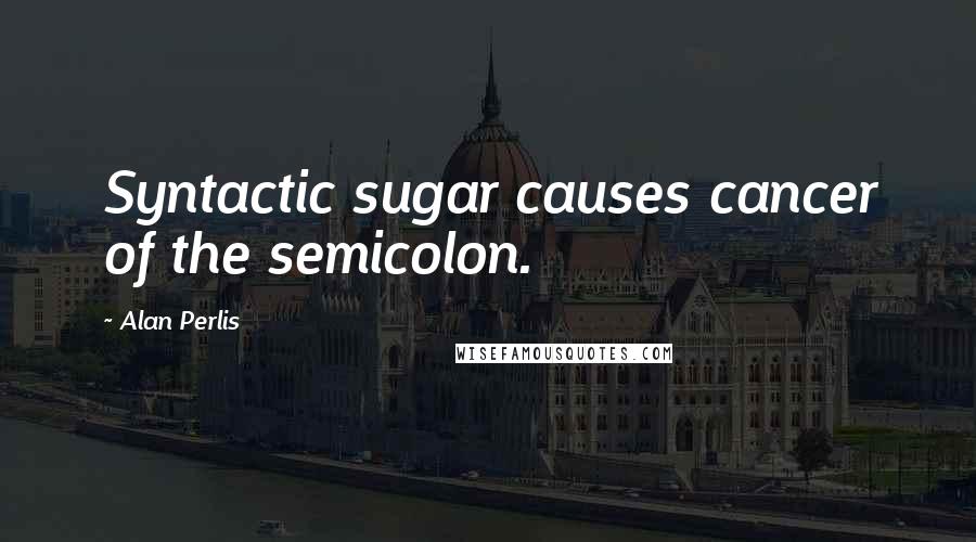 Alan Perlis Quotes: Syntactic sugar causes cancer of the semicolon.