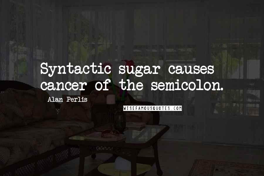 Alan Perlis Quotes: Syntactic sugar causes cancer of the semicolon.