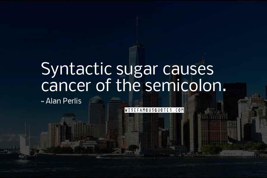 Alan Perlis Quotes: Syntactic sugar causes cancer of the semicolon.