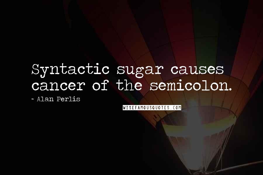 Alan Perlis Quotes: Syntactic sugar causes cancer of the semicolon.