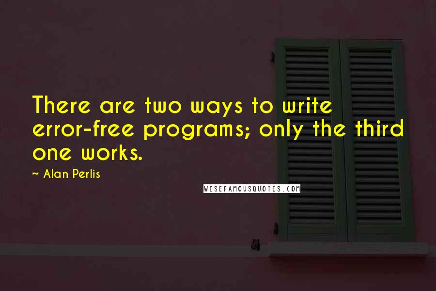 Alan Perlis Quotes: There are two ways to write error-free programs; only the third one works.