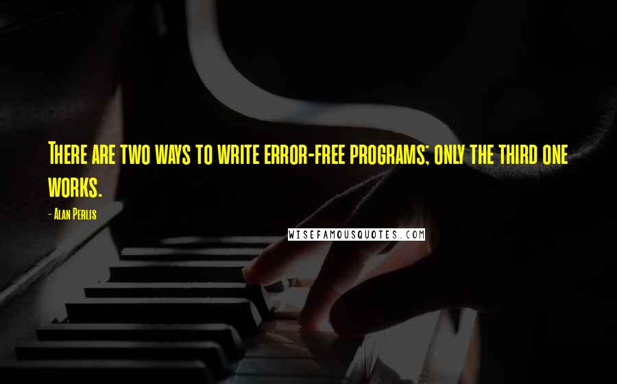 Alan Perlis Quotes: There are two ways to write error-free programs; only the third one works.