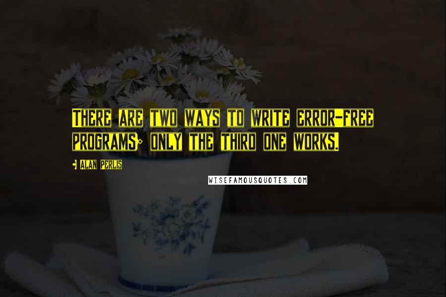 Alan Perlis Quotes: There are two ways to write error-free programs; only the third one works.