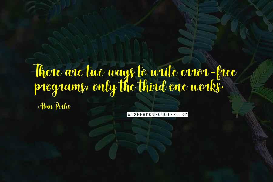 Alan Perlis Quotes: There are two ways to write error-free programs; only the third one works.