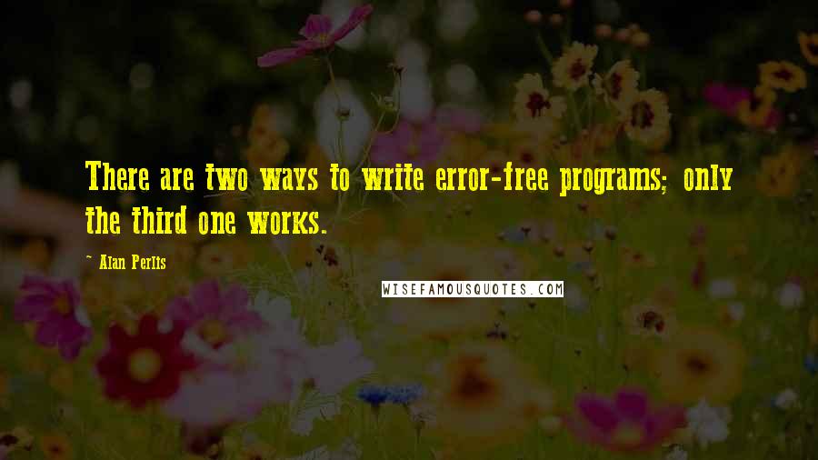 Alan Perlis Quotes: There are two ways to write error-free programs; only the third one works.