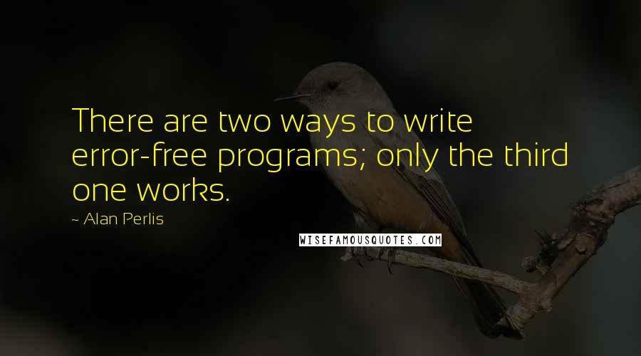 Alan Perlis Quotes: There are two ways to write error-free programs; only the third one works.