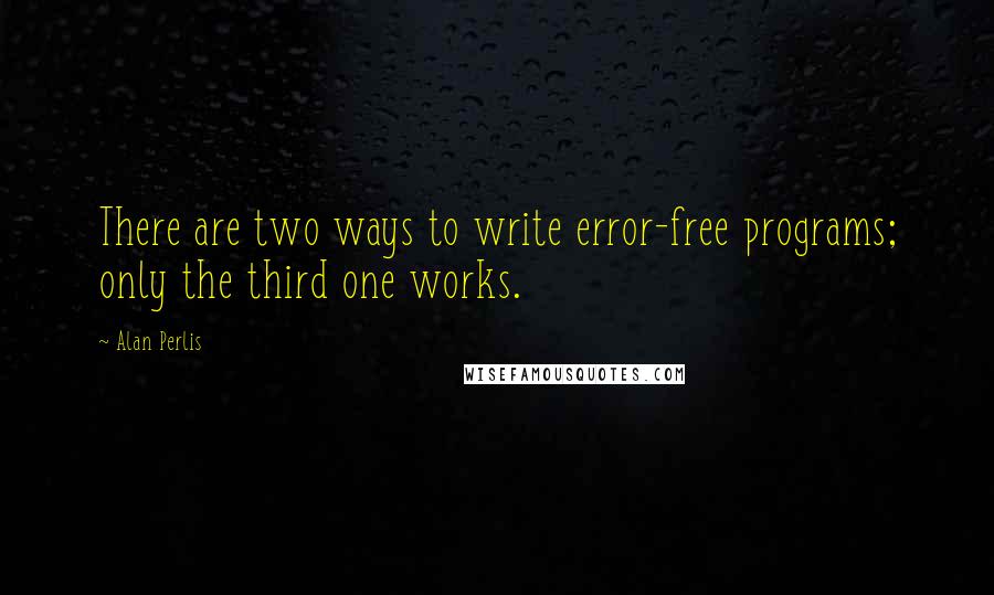 Alan Perlis Quotes: There are two ways to write error-free programs; only the third one works.