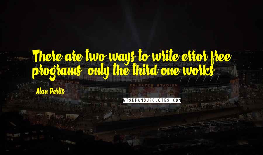 Alan Perlis Quotes: There are two ways to write error-free programs; only the third one works.