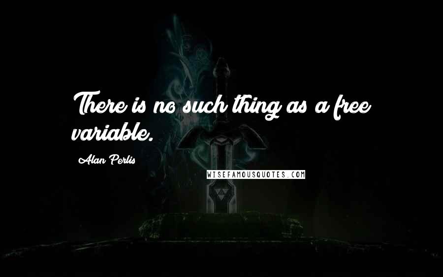 Alan Perlis Quotes: There is no such thing as a free variable.