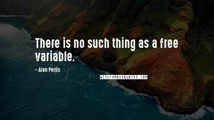 Alan Perlis Quotes: There is no such thing as a free variable.