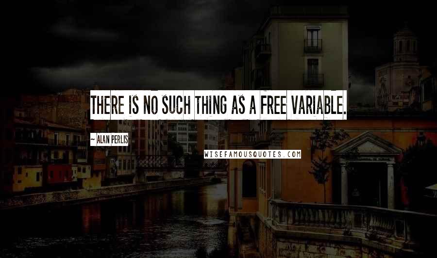 Alan Perlis Quotes: There is no such thing as a free variable.