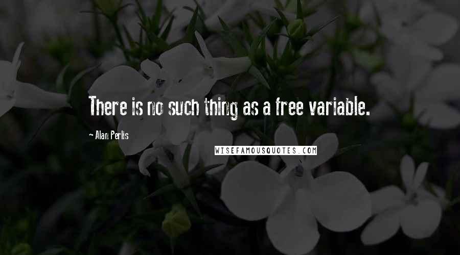 Alan Perlis Quotes: There is no such thing as a free variable.