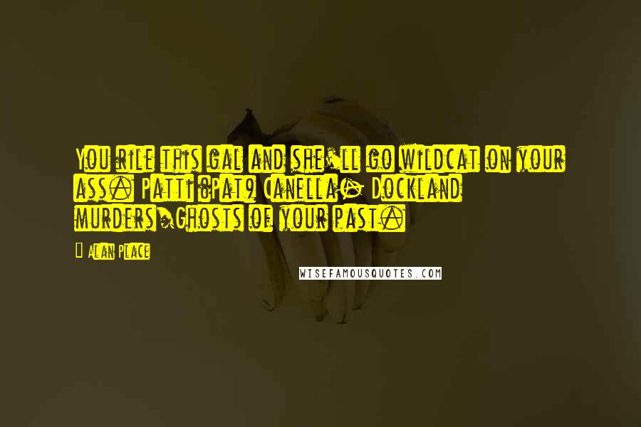 Alan Place Quotes: You rile this gal and she'll go wildcat on your ass. Patti (Pat) Canella- Dockland murders/Ghosts of your past.