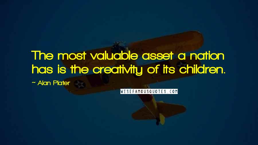 Alan Plater Quotes: The most valuable asset a nation has is the creativity of its children.