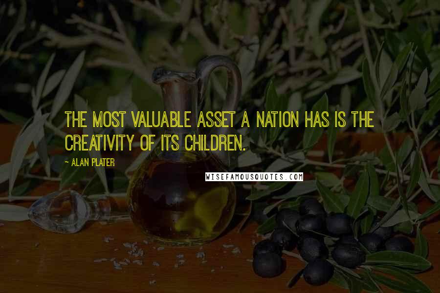 Alan Plater Quotes: The most valuable asset a nation has is the creativity of its children.