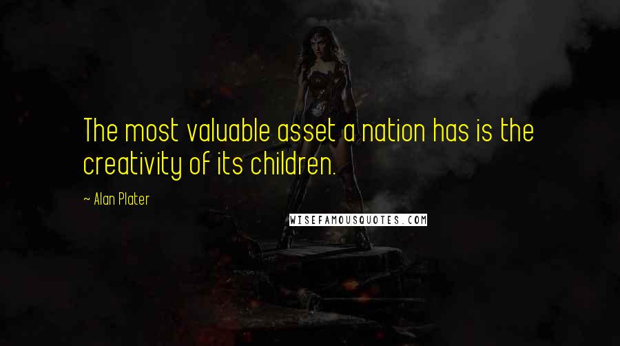 Alan Plater Quotes: The most valuable asset a nation has is the creativity of its children.