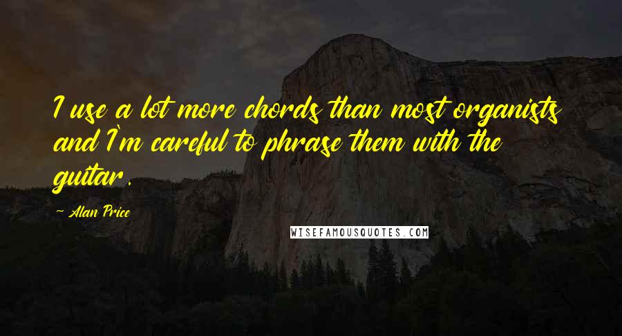 Alan Price Quotes: I use a lot more chords than most organists and I'm careful to phrase them with the guitar.
