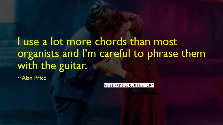 Alan Price Quotes: I use a lot more chords than most organists and I'm careful to phrase them with the guitar.