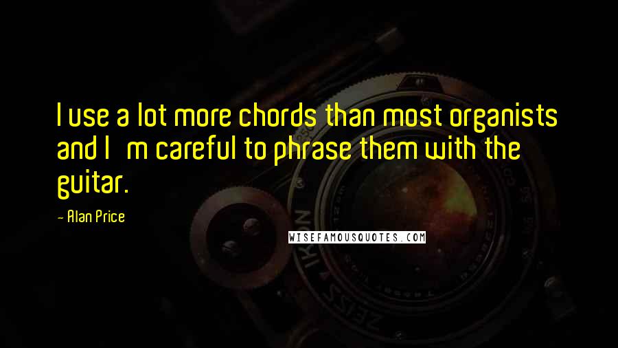 Alan Price Quotes: I use a lot more chords than most organists and I'm careful to phrase them with the guitar.